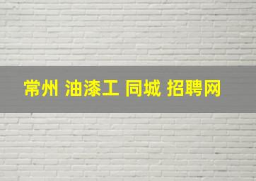 常州 油漆工 同城 招聘网